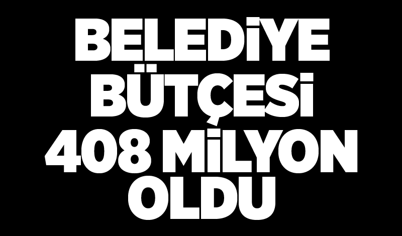 Belediye Bütçesi 408 milyon oldu