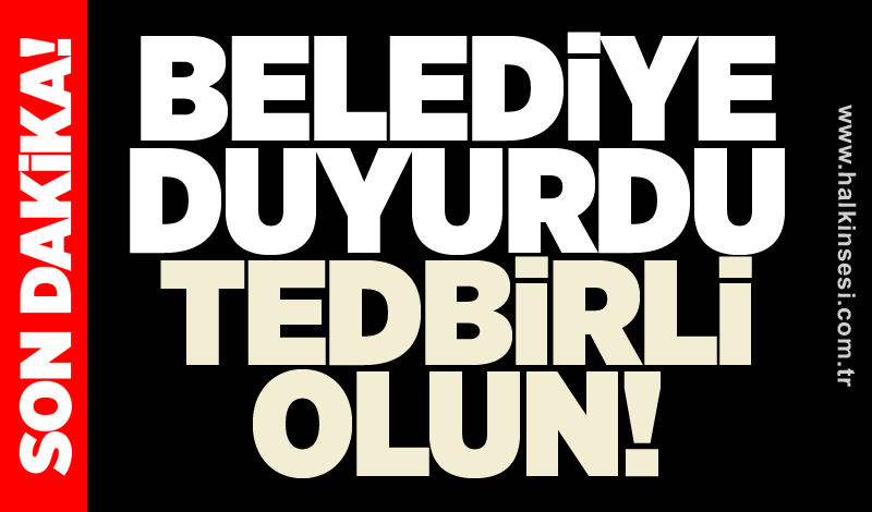 Belediye duyurdu: tedbirli olun!