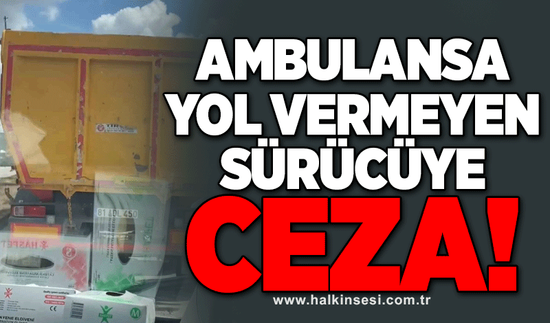 Ambulansa yol vermeyen sürücüye ceza!