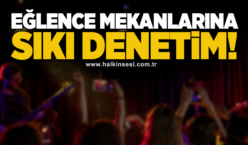 Eğlence mekanlarına sıkı denetim