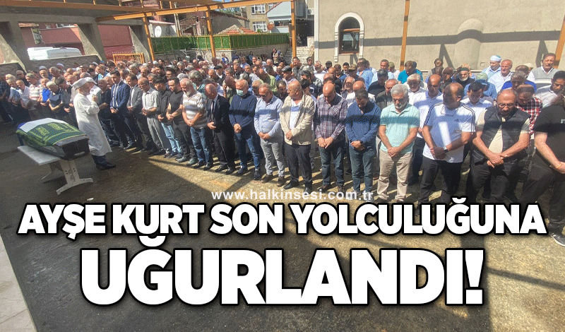 Ayşe Kurt son yolculuğuna uğurlandı