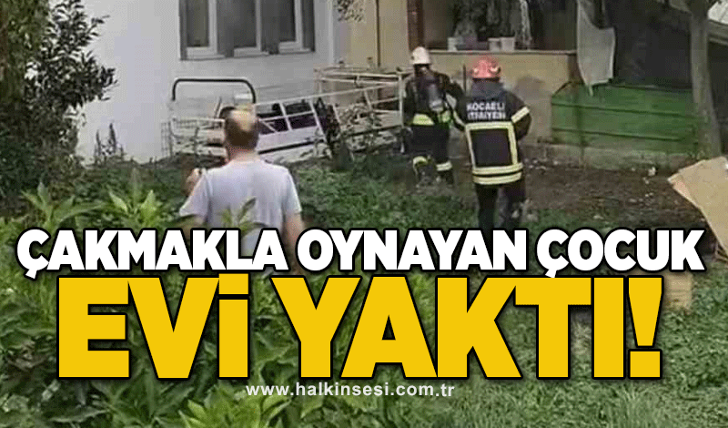 Çakmakla oynayan çocuk evi yaktı!