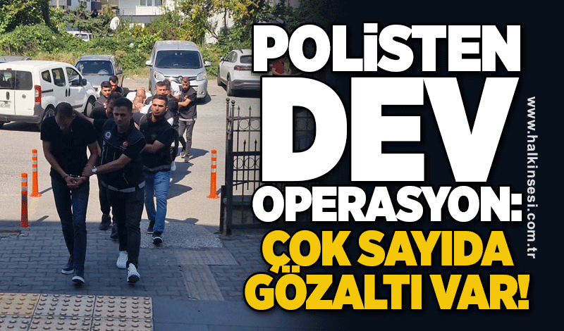 Polisten dev operasyon! Çok sayıda gözaltı var