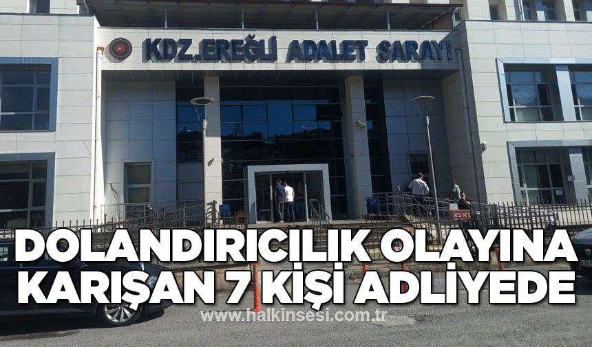 Dolandırıcılık olayına karışan 7 kişi adliyede