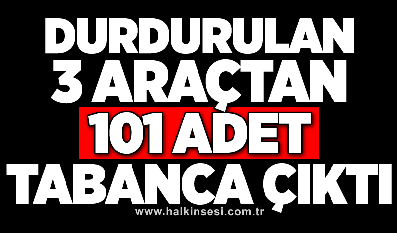 Durdurulan 3 araçtan 101 adet tabanca çıktı