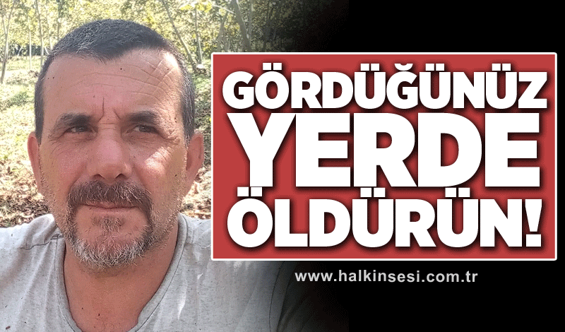 Gördüğünüz yerde öldürün!