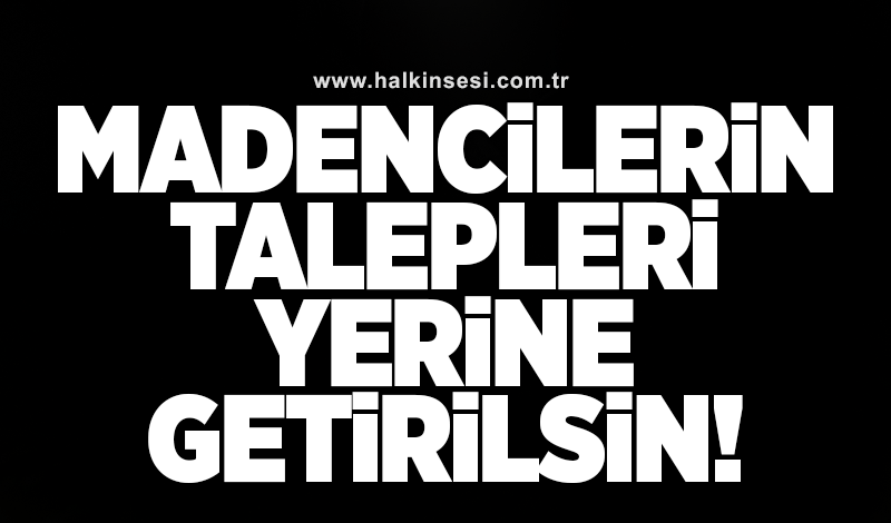 Madencilerin talepleri yerine getirilsin