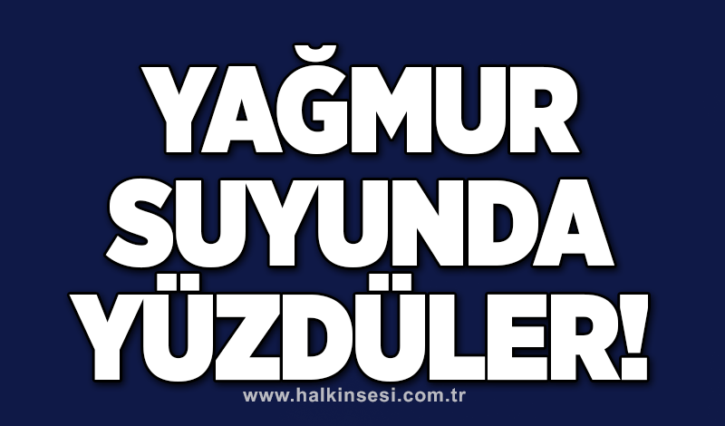 Yağmur suyunda yüzdüler!