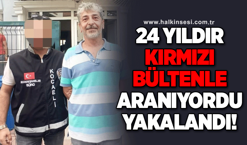 24 yıldır kırmızı bültenle aranıyordu, yakalandı!