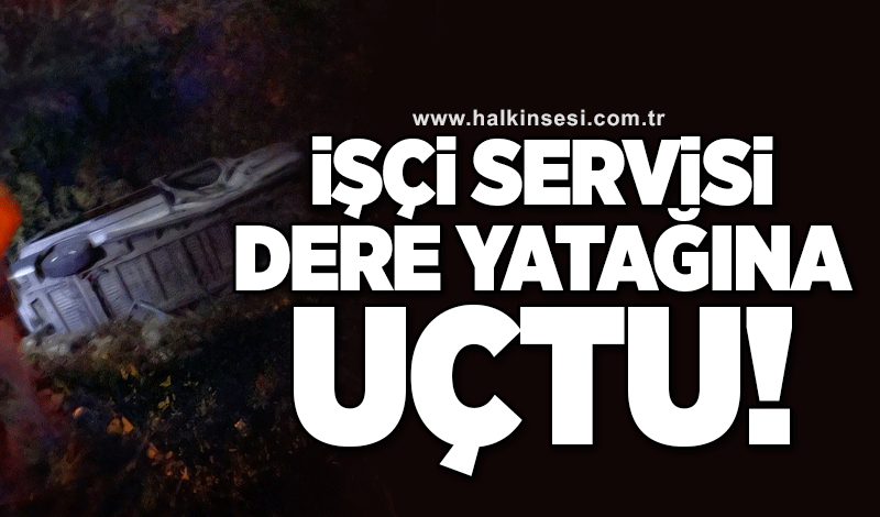 İşçi servisi dere yatağına uçtu!