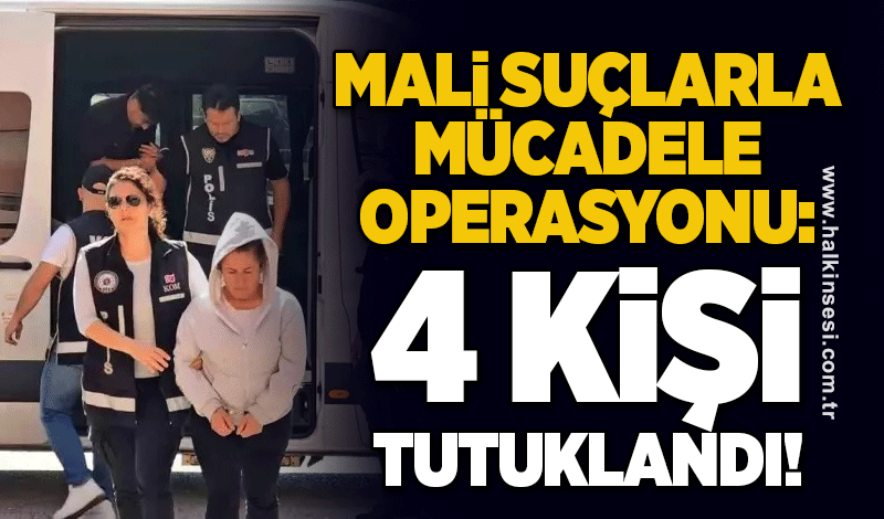 Mali Suçlarla Mücadele Operasyonu: 4 KİŞİ TUTUKLANDI