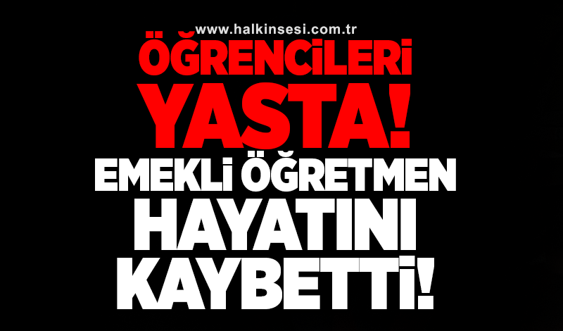 Öğrencileri yasta! Emekli öğretmen hayatını kaybetti!