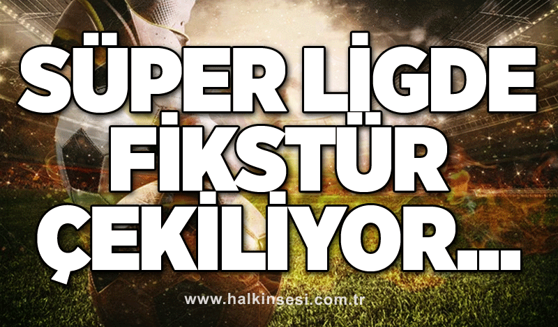 Süper Ligde fikstür çekiliyor...