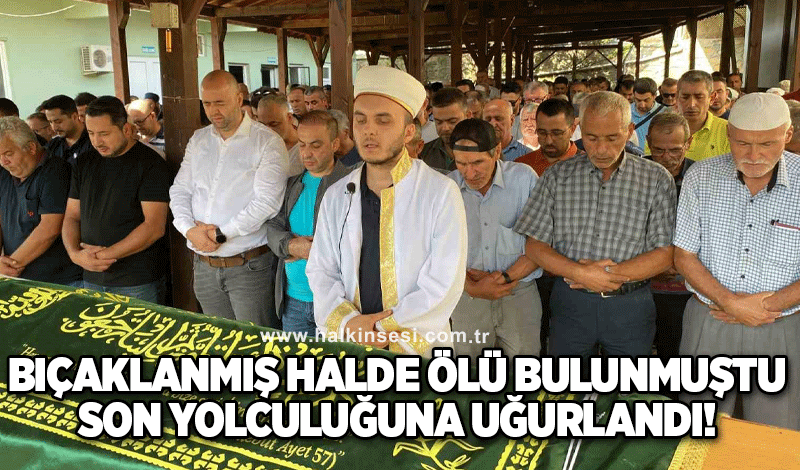 Bıçaklanmış halde evde ölü bulunmuştu, defnedildi!