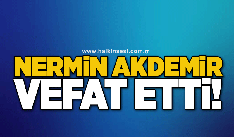 Nermin Akdemir vefat etti