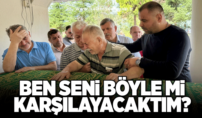 'Ben seni böyle mi karşılayacaktım'