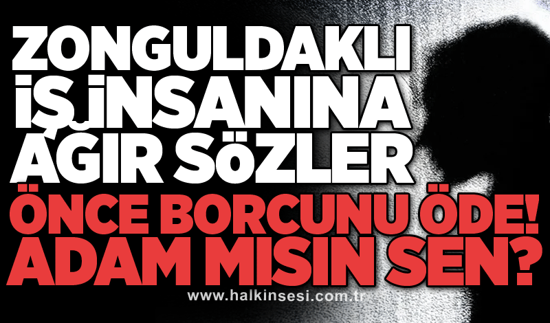 Zonguldaklı iş insanına çok ağır sözler: ÖNCE BORCUNU ÖDE! ADAM MISIN SEN?