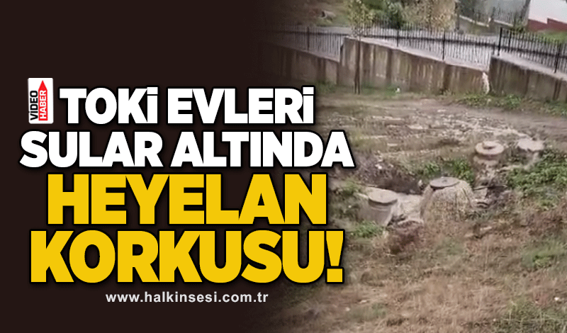 TOKİ EVLERİ SULAR ALTINDA! HEYELAN KORKUSU