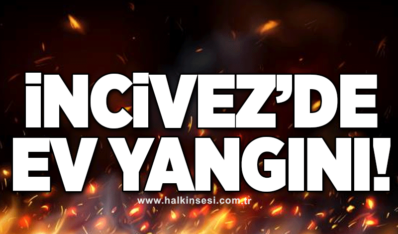 İncivez’de ev yangını!