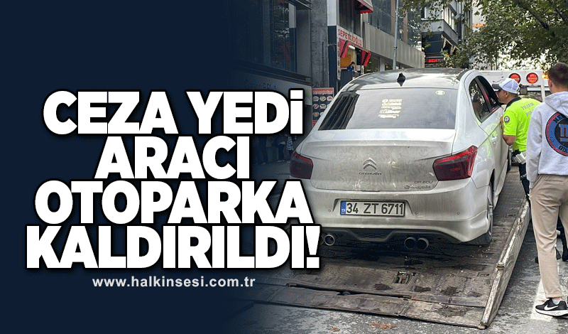 Ceza yedi aracı otoparka kaldırıldı