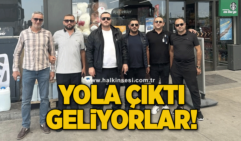 Yola çıktı, geliyorlar!