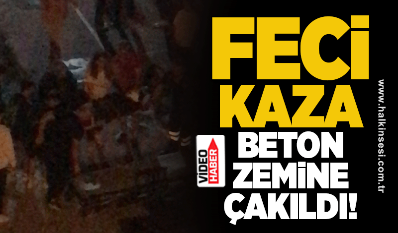 Feci kaza: Beton zemine çakıldı