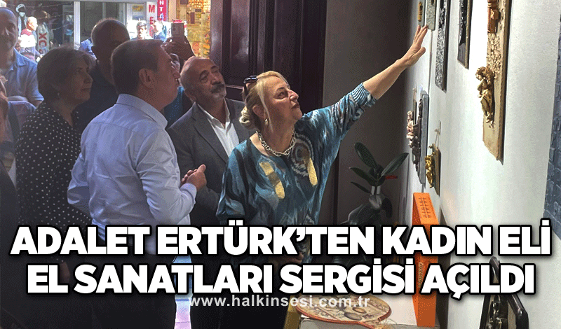 Adalet Ertürk’ten kadın eli el sanatları sergisi açıldı