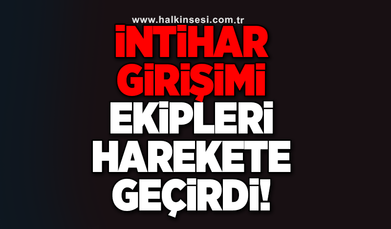 İntihar girişimi ekipleri harekete geçirdi