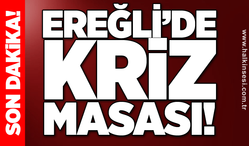 Ereğli’de kriz masası!