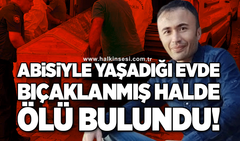 Abisiyle yaşadığı evde bıçaklanmış halde ölü bulundu