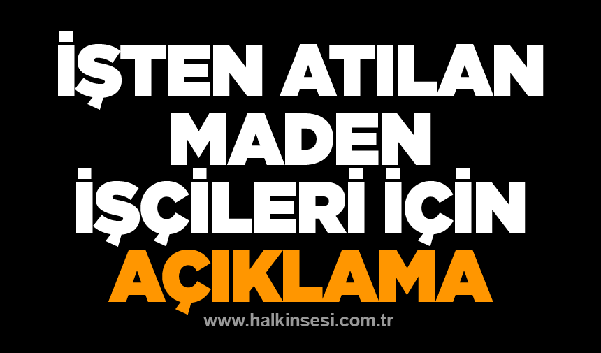 İŞTEN ATILAN MADEN İŞÇİLERİ İÇİN AÇIKLAMA