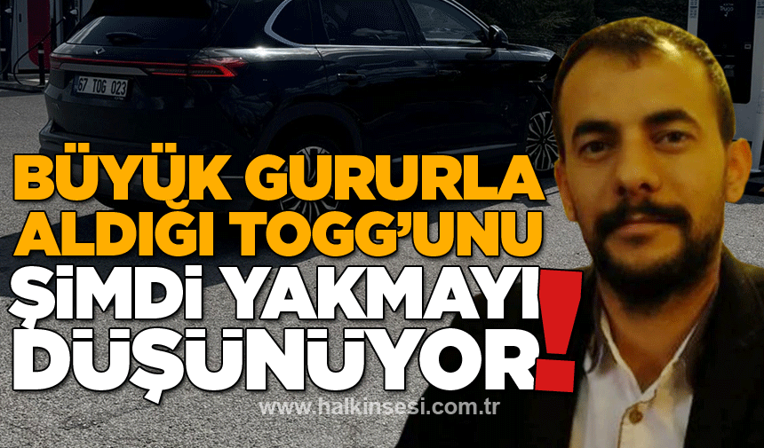 Mehmet Ali Güldaş büyük gururla aldığı TOGG'unu şimdi yakmayı düşünüyor!