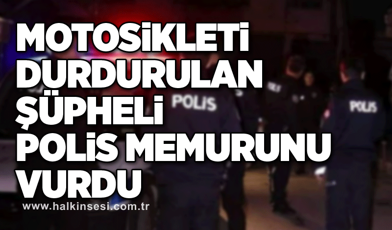 Motosikleti durdurulan şüpheli polis memurunu vurdu