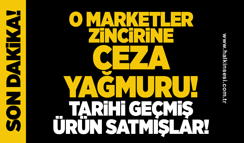 O Marketler zincirine ceza yağmuru TARİHİ GEÇMİŞ ÜRÜN SATMIŞLAR