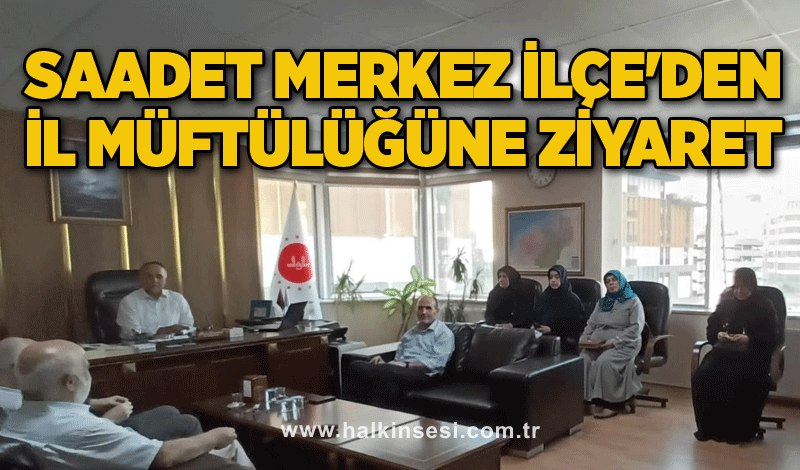 SAADET MERKEZ İLÇE'DEN İL MÜFTÜLÜĞÜNE ZİYARET