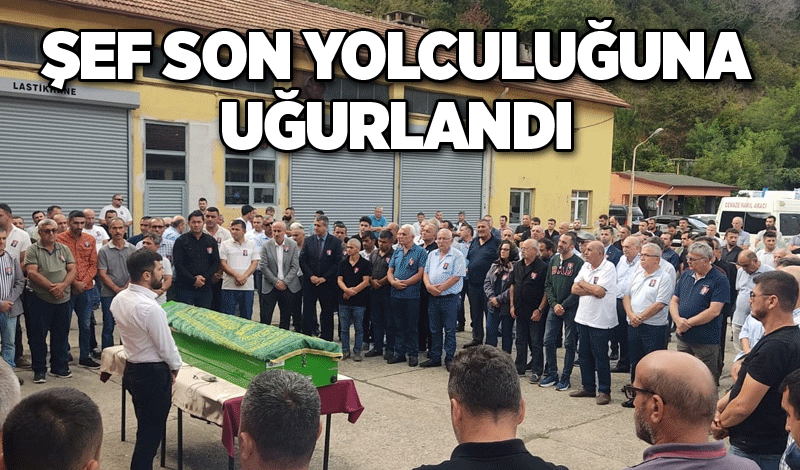 Şef son yolculuğuna uğurlandı