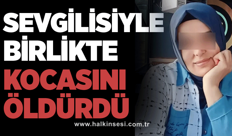 Sevgilisiyle birlikte kocasını öldürdü