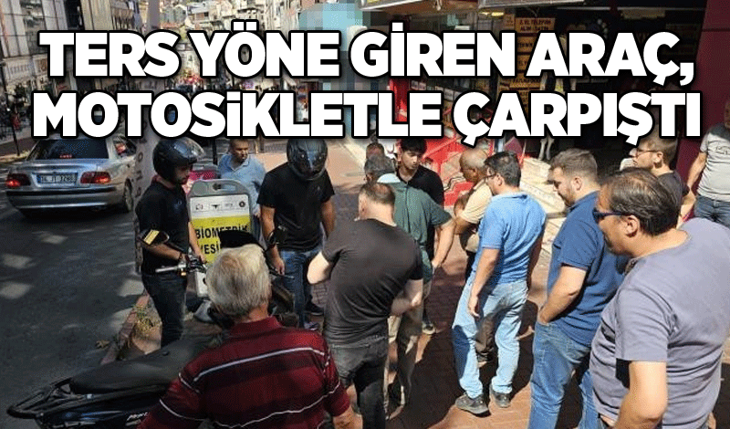 Ters yöne giren araç, motosikletle çarpıştı