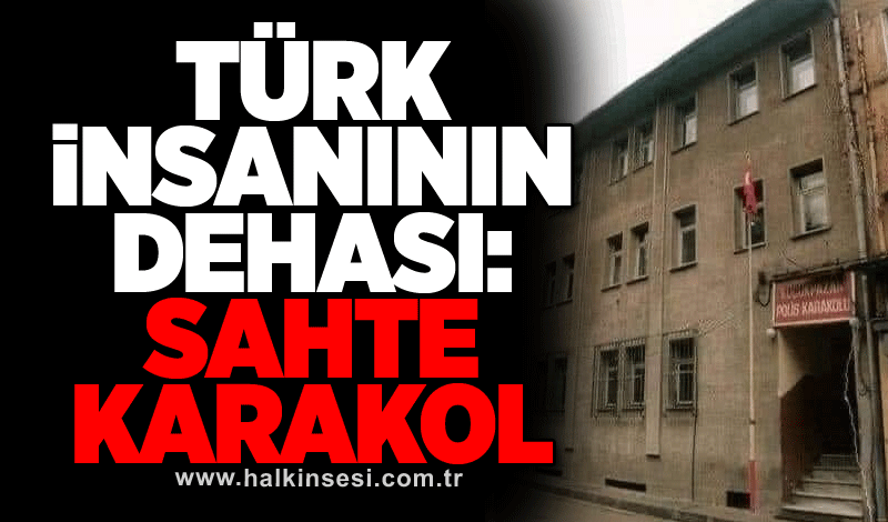 Türk insanının dehası: SAHTE KARAKOL