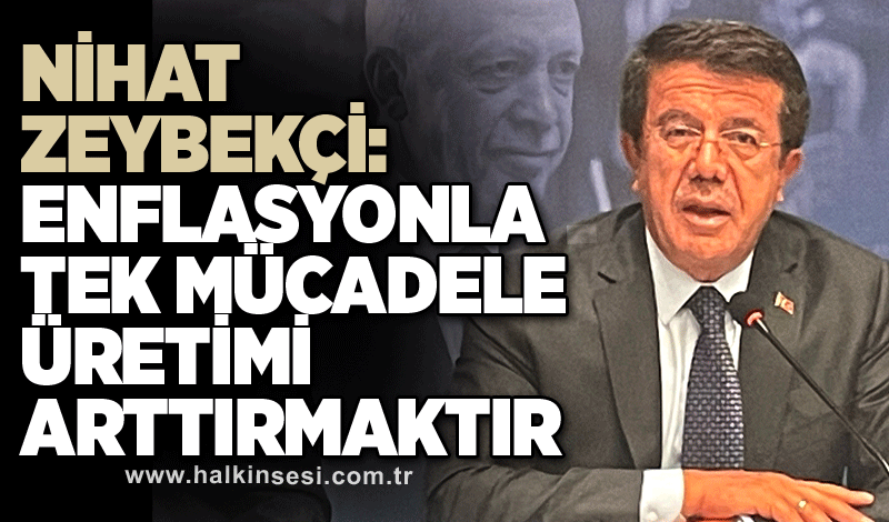 Enflasyonla tek mücadele üretimi arttırmaktır