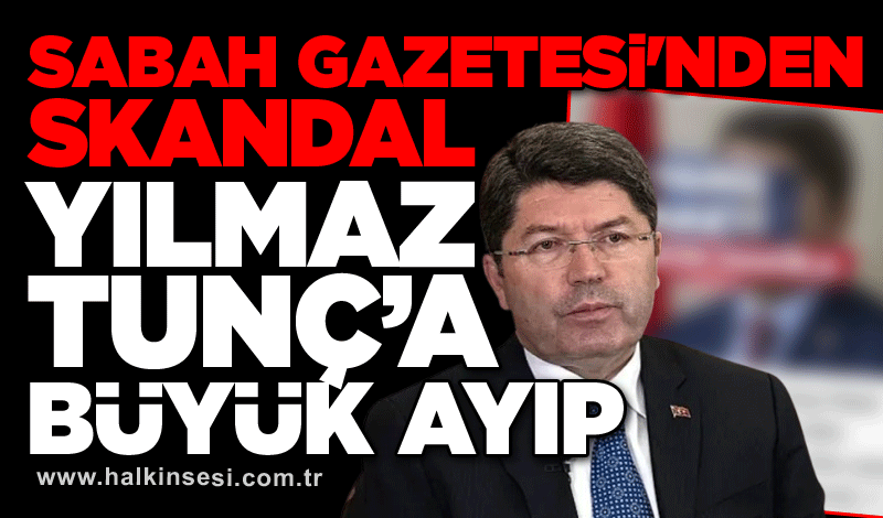 Sabah Gazetesi’nden skandal: Yılmaz Tunç'a büyük ayıp!