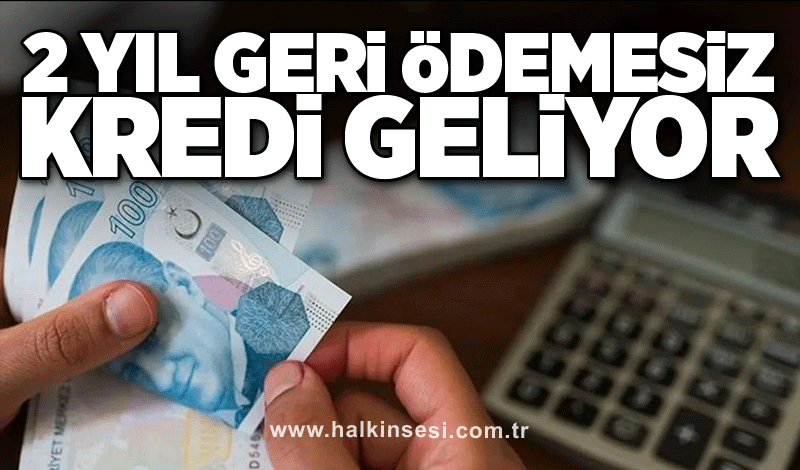 2 yıl geri ödemesiz kredi geliyor