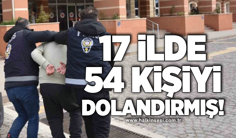 17 ilde 54 kişiyi dolandırmış