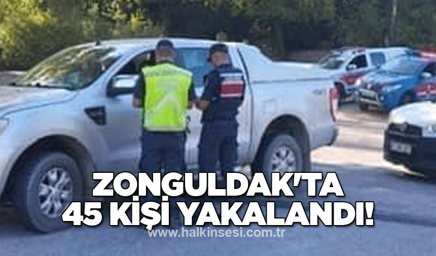 Zonguldak'ta 45 kişi yakalandı!