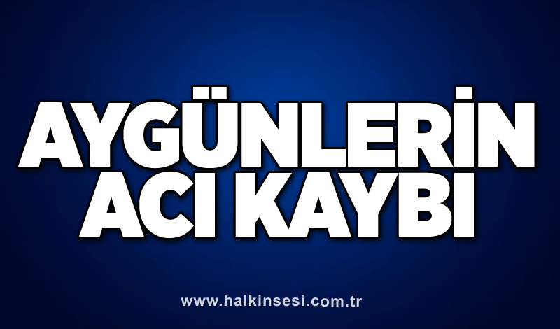 Aygünlerin acı kaybı