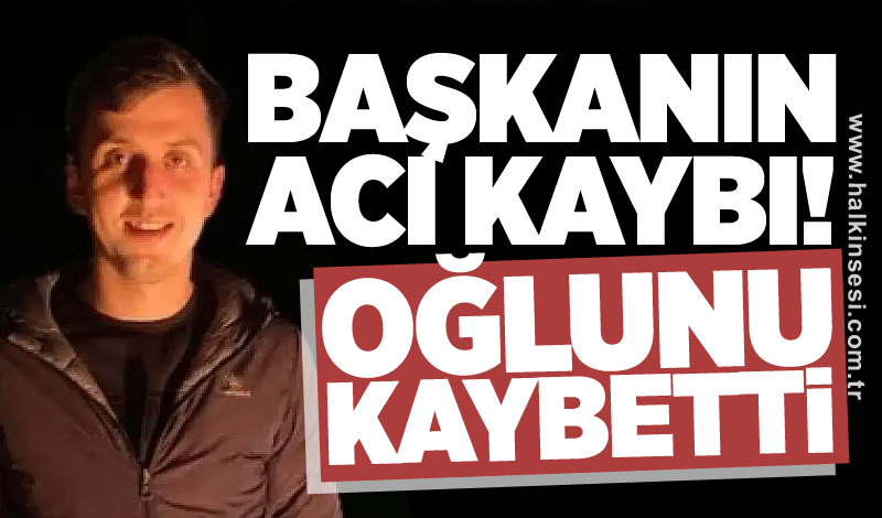 Başkanın acı günü: Oğlunu kaybetti