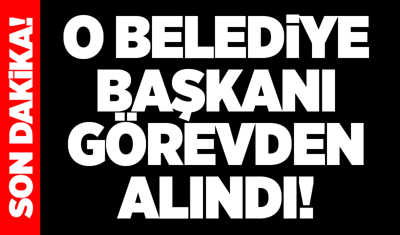 O belediye başkanı görevden alındı!