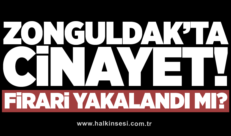 Zonguldak’ta cinayet! Firari yakalandı mı?