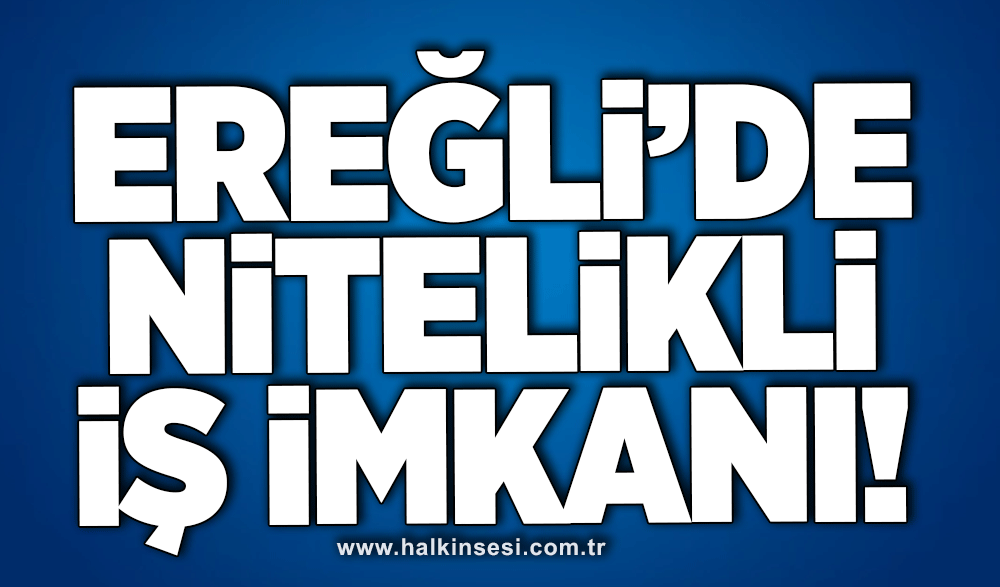 Ereğli’de nitelikli iş imkanı