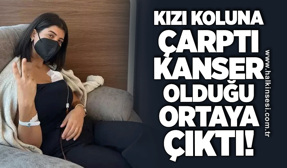 Kızı koluna çarptı, kanser olduğu ortaya çıktı!